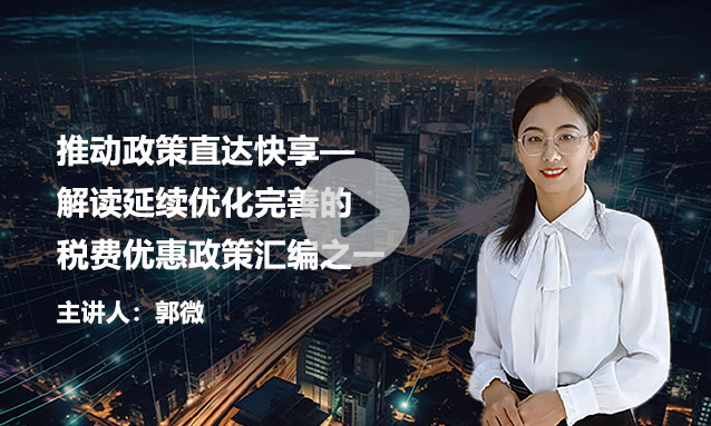 推动政策直达快享—解读延续优化完善的税费优惠政策汇编之一