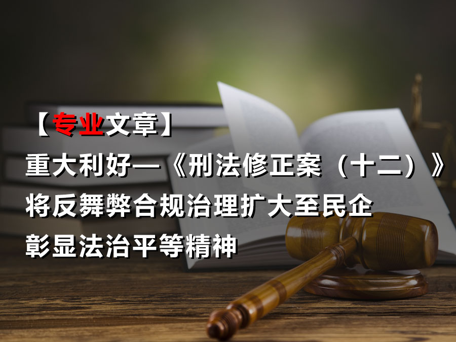 【专业文章】重大利好——《刑法修正案（十二）》将反舞弊合规治理扩大至民企，彰显法治平等精神
