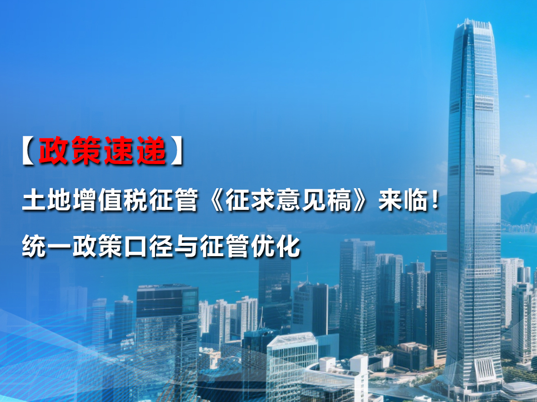【政策速递】土地增值税征管《征求意见稿》来临！统一政策口径与征管优化